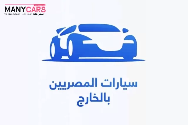 مبادرة سيارات المصريين بالخارج تفتح من جديد لمن لم يربط الوديعة أو يكمل الاجراءات